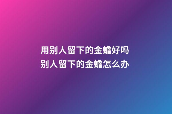 用别人留下的金蟾好吗 别人留下的金蟾怎么办